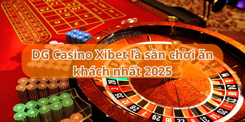 DG Casino Xibet là sân chơi ăn khách nhất 2025